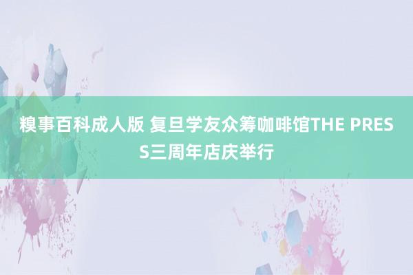 糗事百科成人版 复旦学友众筹咖啡馆THE PRESS三周年店庆举行