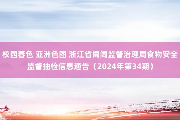 校园春色 亚洲色图 浙江省阛阓监督治理局食物安全监督抽检信息通告（2024年第34期）