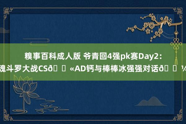 糗事百科成人版 爷青回4强pk赛Day2：魂斗罗大战CS🔫AD钙与棒棒冰强强对话🍼