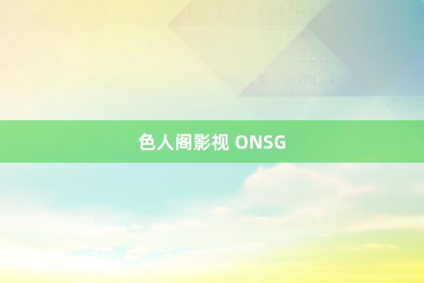 色人阁影视 ONSG