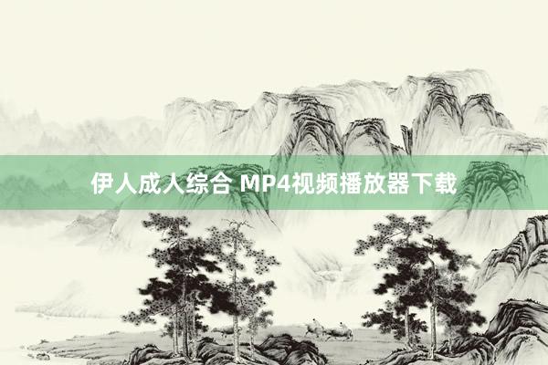 伊人成人综合 MP4视频播放器下载