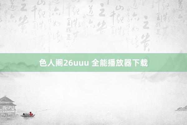 色人阁26uuu 全能播放器下载