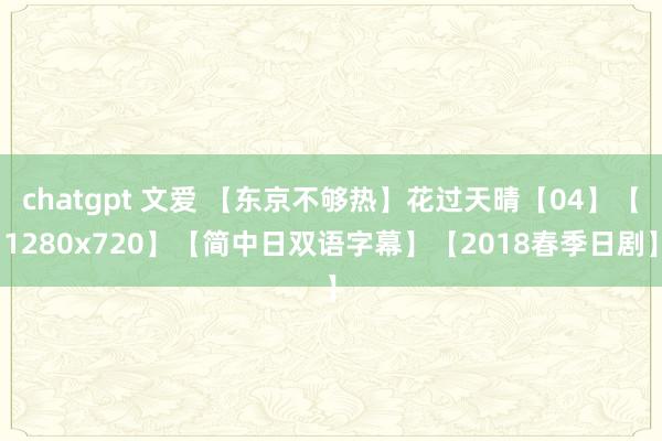 chatgpt 文爱 【东京不够热】花过天晴【04】【1280x720】【简中日双语字幕】【2018春季日剧】