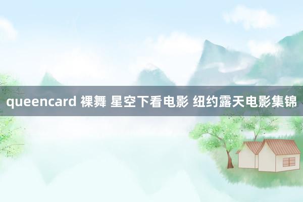 queencard 裸舞 星空下看电影 纽约露天电影集锦