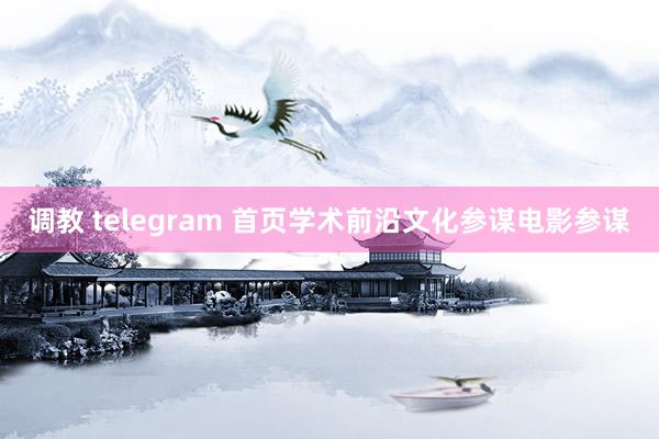 调教 telegram 首页学术前沿文化参谋电影参谋