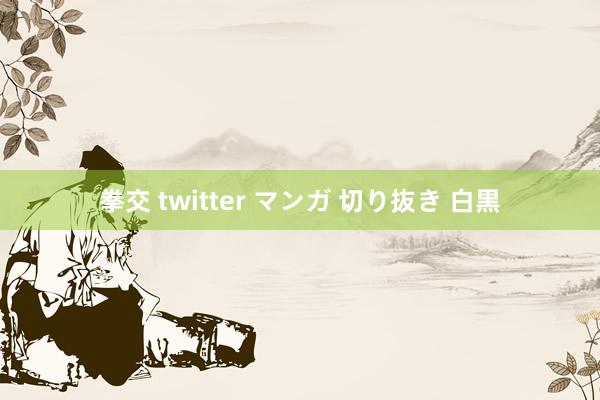 拳交 twitter マンガ 切り抜き 白黒