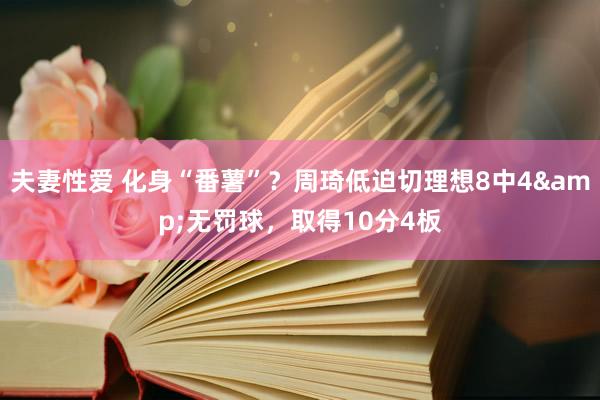 夫妻性爱 化身“番薯”？周琦低迫切理想8中4&无罚球，取得10分4板